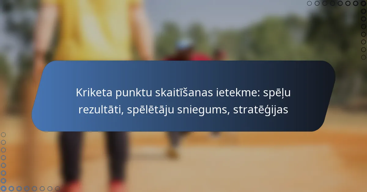 Kriketa punktu skaitīšanas ietekme: spēļu rezultāti, spēlētāju sniegums, stratēģijas