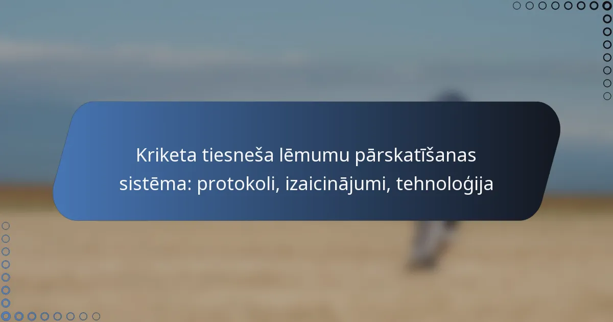 Kriketa tiesneša lēmumu pārskatīšanas sistēma: protokoli, izaicinājumi, tehnoloģija