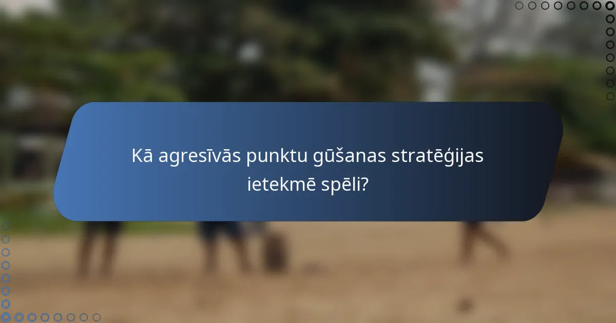 Kā agresīvās punktu gūšanas stratēģijas ietekmē spēli?