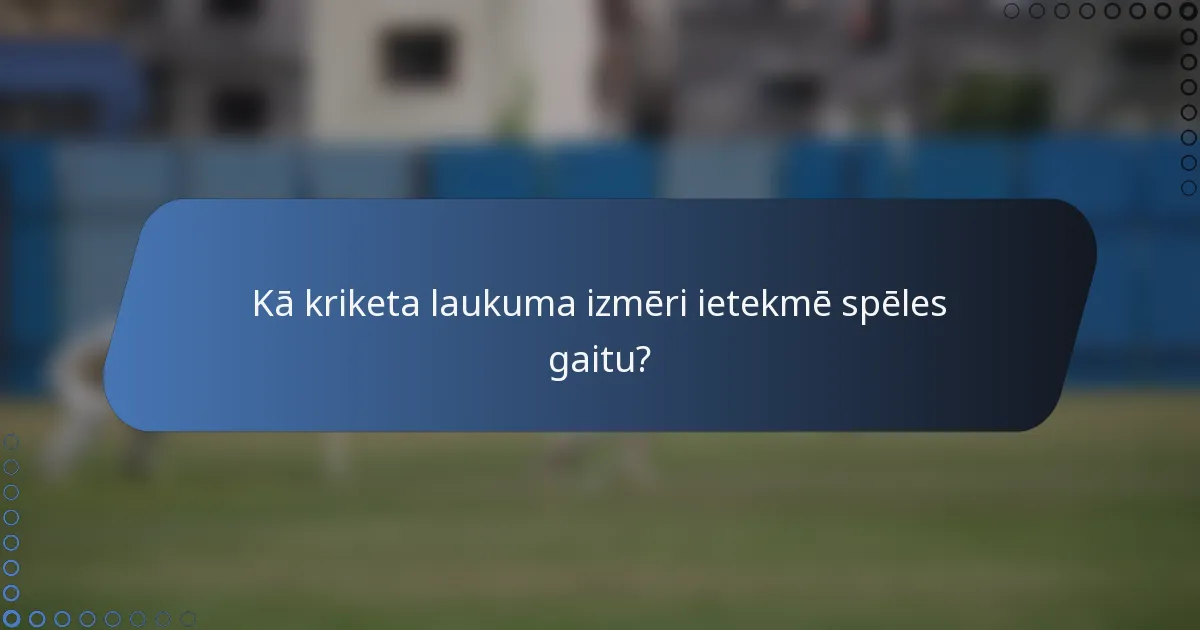 Kā kriketa laukuma izmēri ietekmē spēles gaitu?