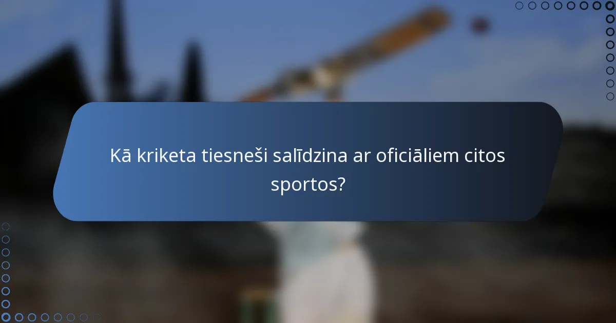 Kā kriketa tiesneši salīdzina ar oficiāliem citos sportos?