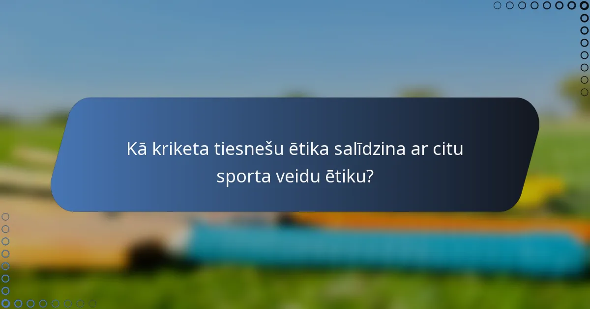 Kā kriketa tiesnešu ētika salīdzina ar citu sporta veidu ētiku?
