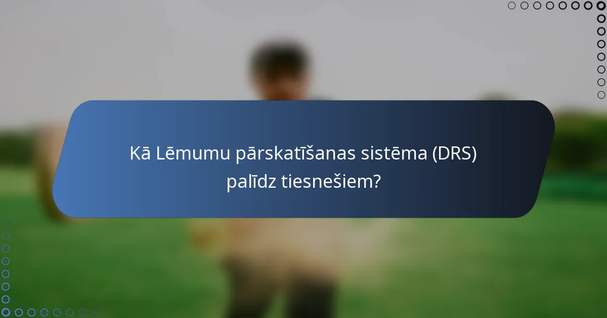 Kā Lēmumu pārskatīšanas sistēma (DRS) palīdz tiesnešiem?