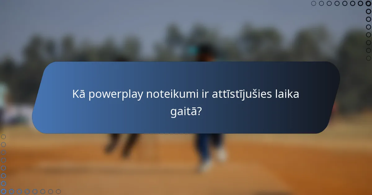 Kā powerplay noteikumi ir attīstījušies laika gaitā?
