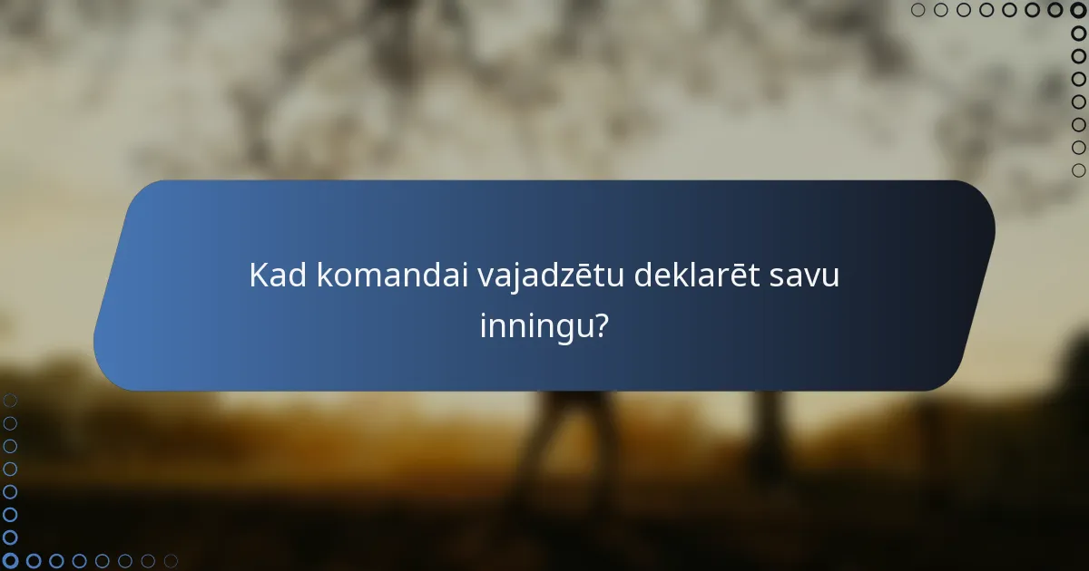 Kad komandai vajadzētu deklarēt savu inningu?