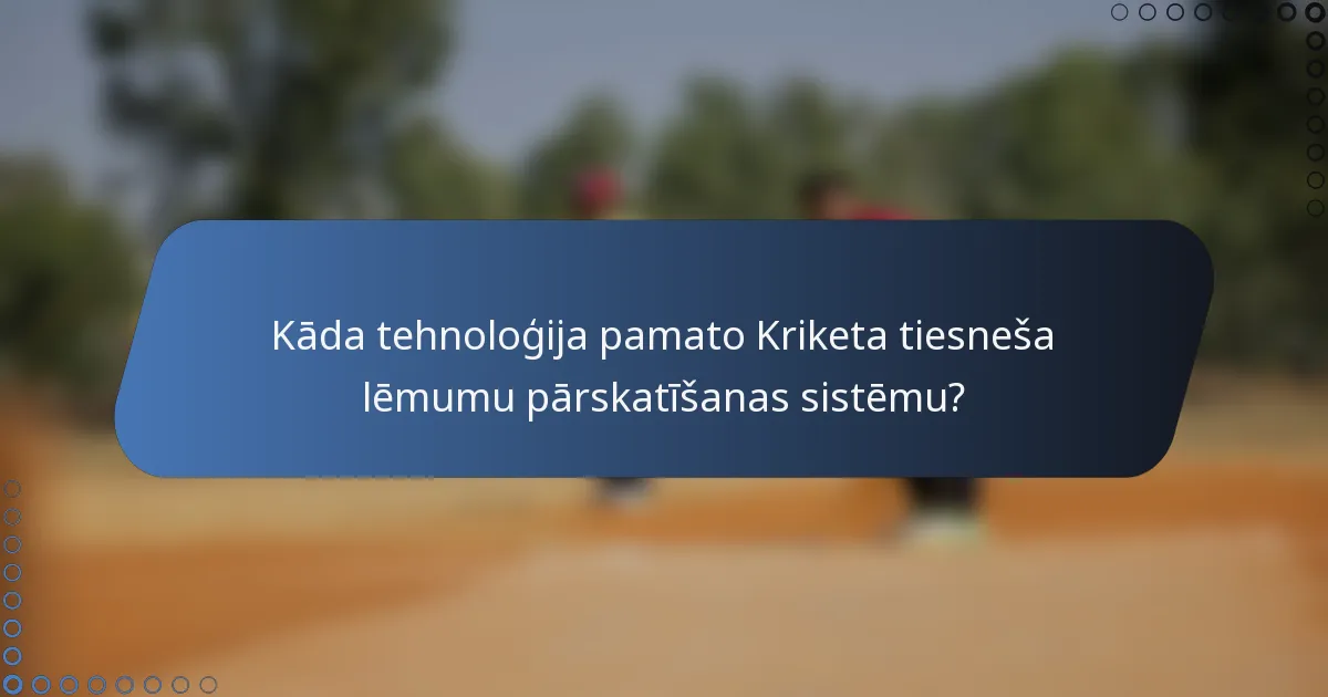 Kāda tehnoloģija pamato Kriketa tiesneša lēmumu pārskatīšanas sistēmu?