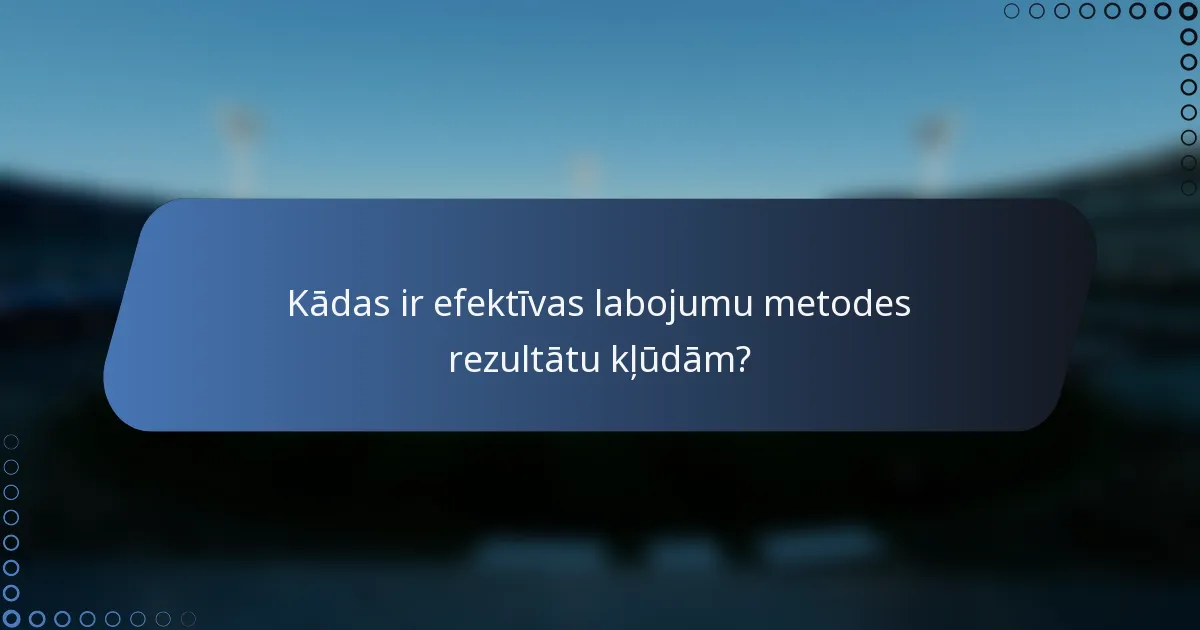 Kādas ir efektīvas labojumu metodes rezultātu kļūdām?