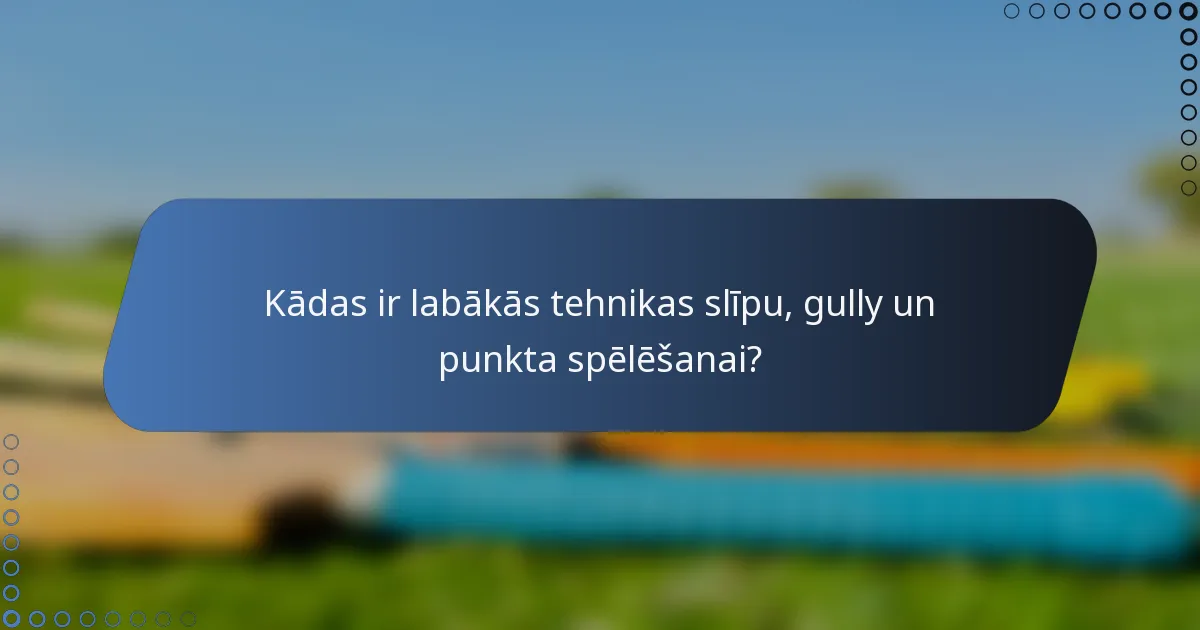 Kādas ir labākās tehnikas slīpu, gully un punkta spēlēšanai?