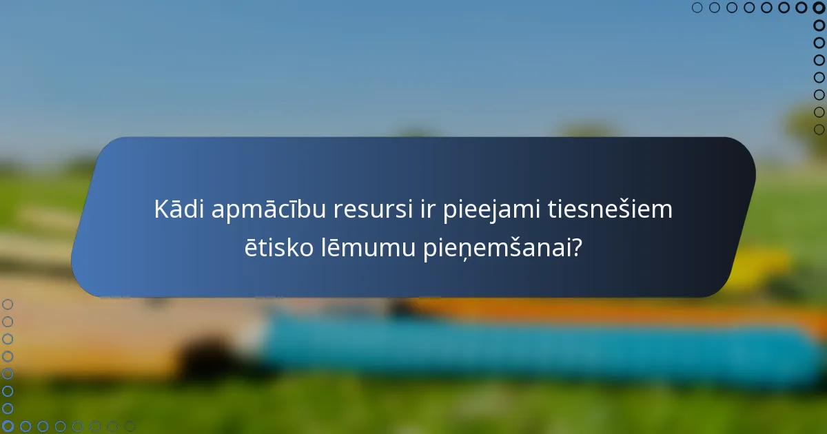 Kādi apmācību resursi ir pieejami tiesnešiem ētisko lēmumu pieņemšanai?