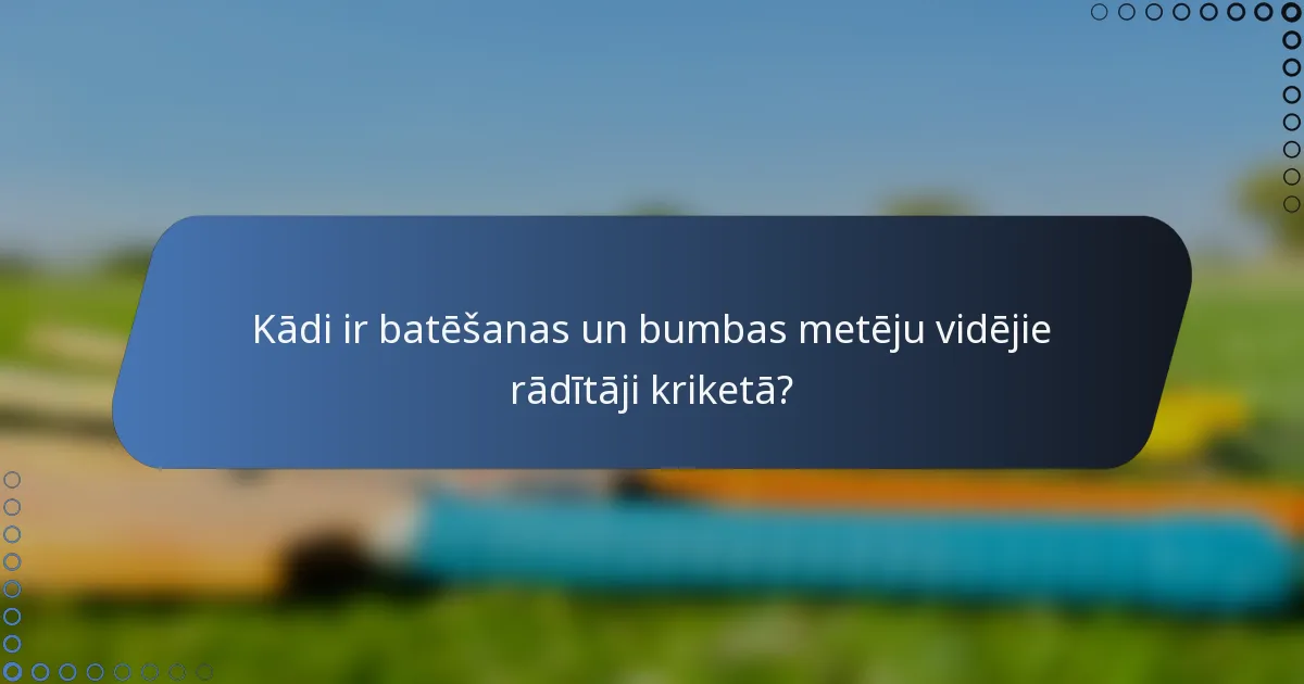 Kādi ir batēšanas un bumbas metēju vidējie rādītāji kriketā?