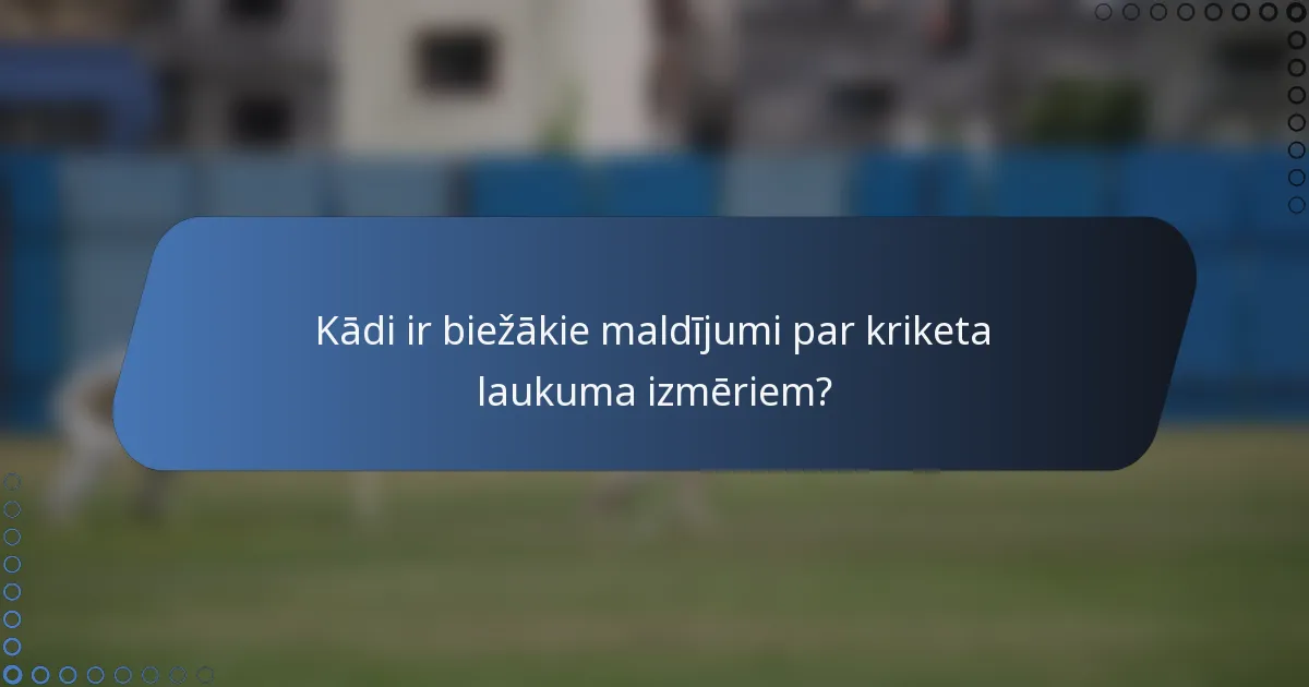 Kādi ir biežākie maldījumi par kriketa laukuma izmēriem?