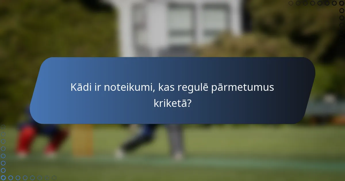 Kādi ir noteikumi, kas regulē pārmetumus kriketā?