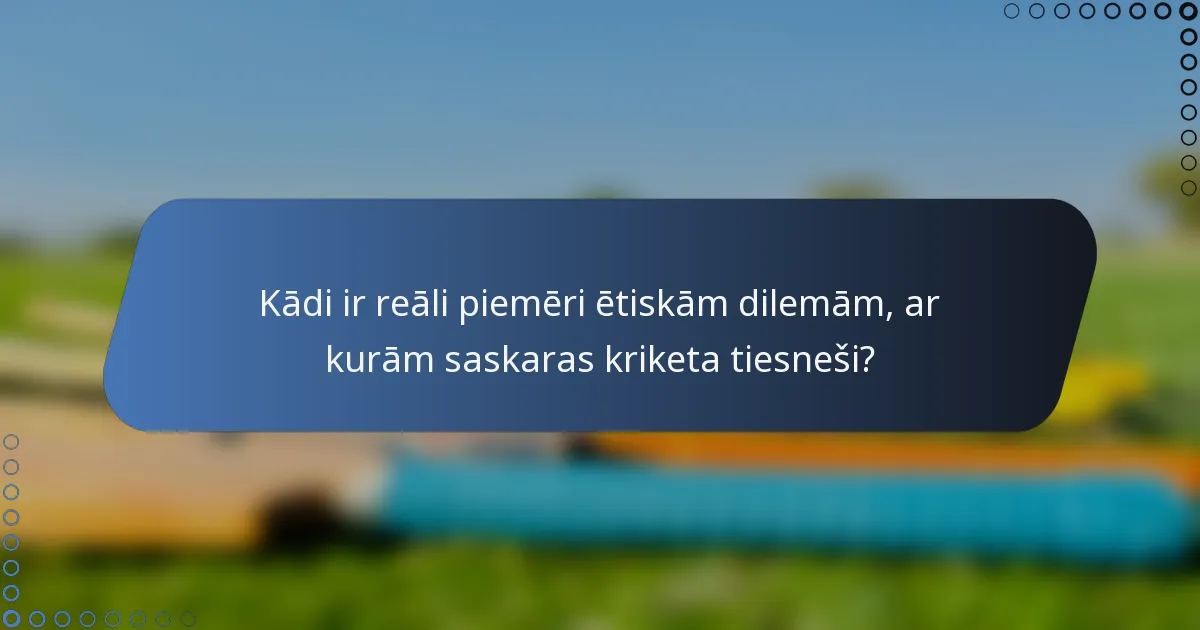 Kādi ir reāli piemēri ētiskām dilemām, ar kurām saskaras kriketa tiesneši?