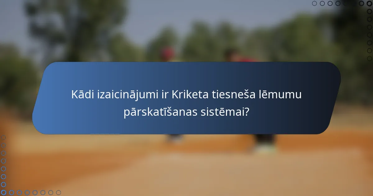 Kādi izaicinājumi ir Kriketa tiesneša lēmumu pārskatīšanas sistēmai?