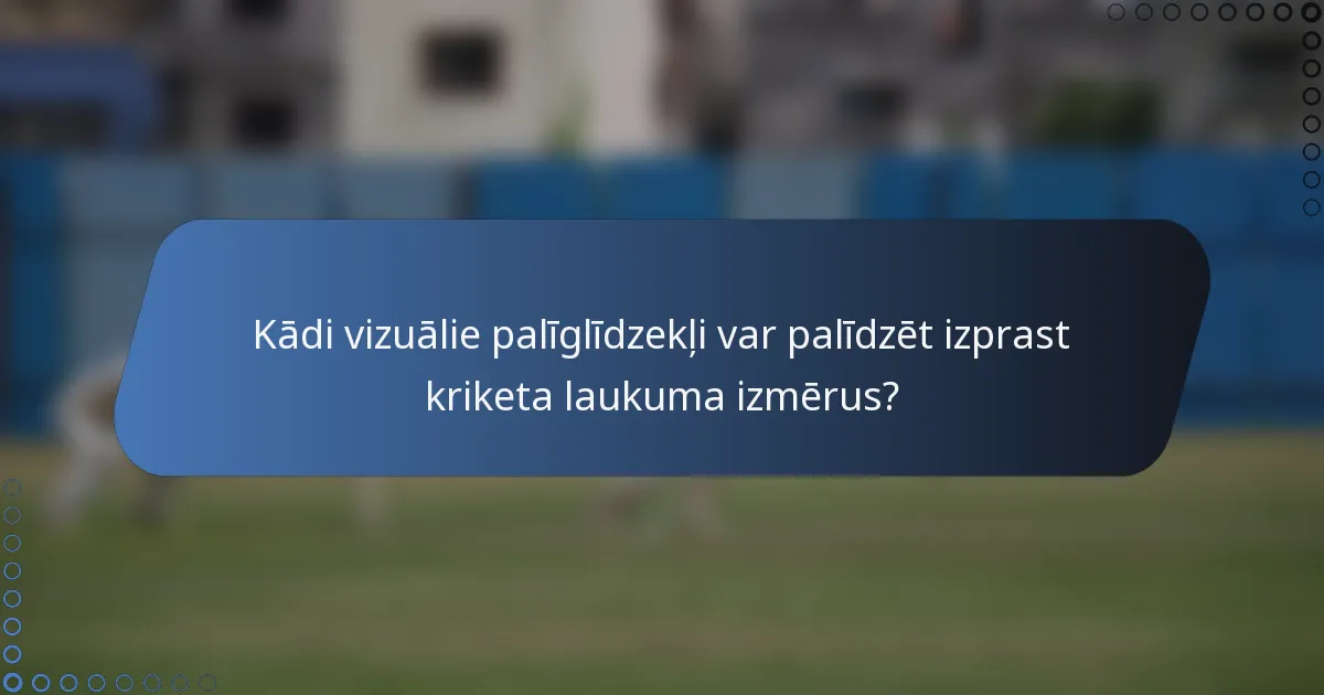 Kādi vizuālie palīglīdzekļi var palīdzēt izprast kriketa laukuma izmērus?