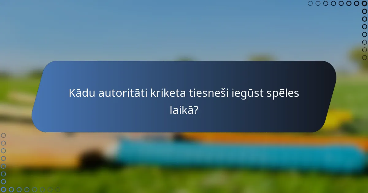 Kādu autoritāti kriketa tiesneši iegūst spēles laikā?
