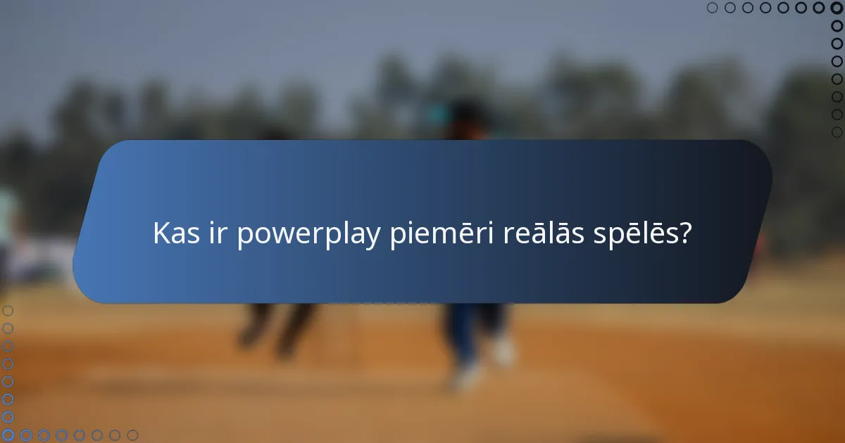 Kas ir powerplay piemēri reālās spēlēs?